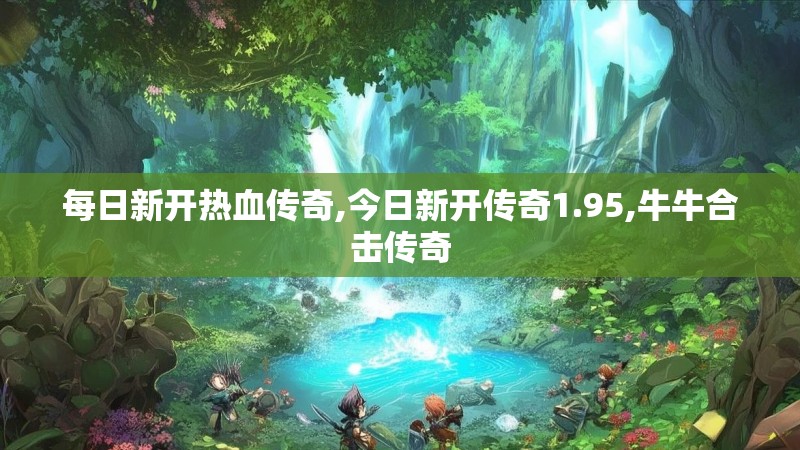 每日新开热血传奇,今日新开传奇1.95,牛牛合击传奇