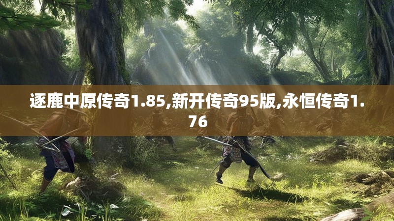 逐鹿中原传奇1.85,新开传奇95版,永恒传奇1.76