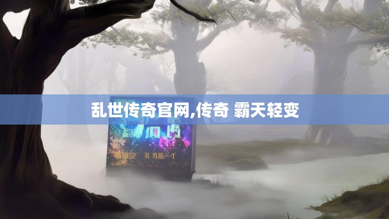 乱世传奇官网,传奇 霸天轻变