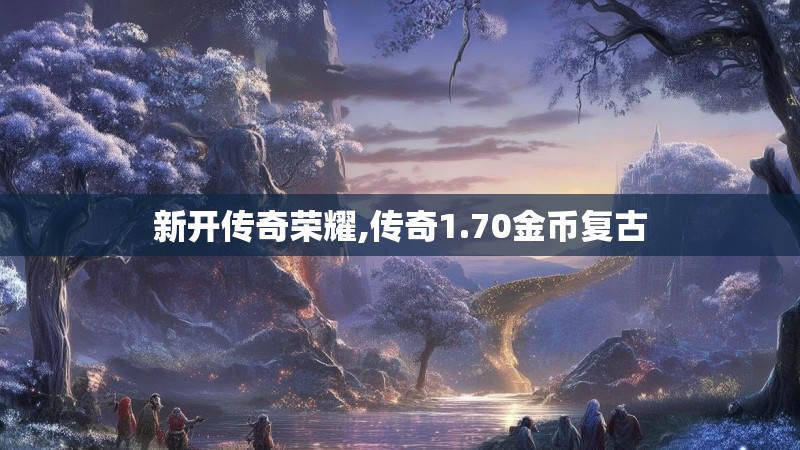 新开传奇荣耀,传奇1.70金币复古