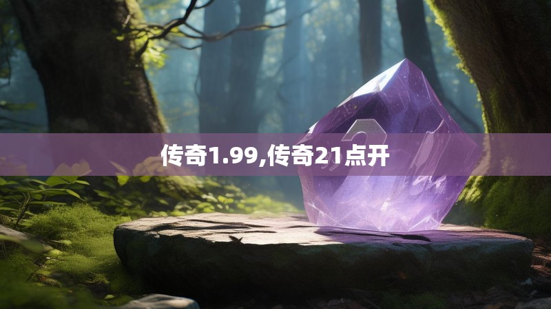 传奇1.99,传奇21点开