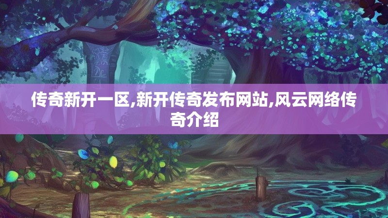 传奇新开一区,新开传奇发布网站,风云网络传奇介绍