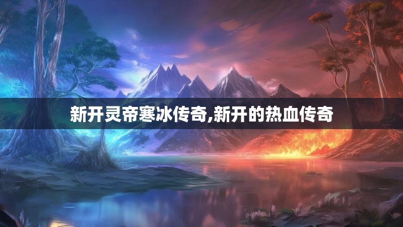 新开灵帝寒冰传奇,新开的热血传奇