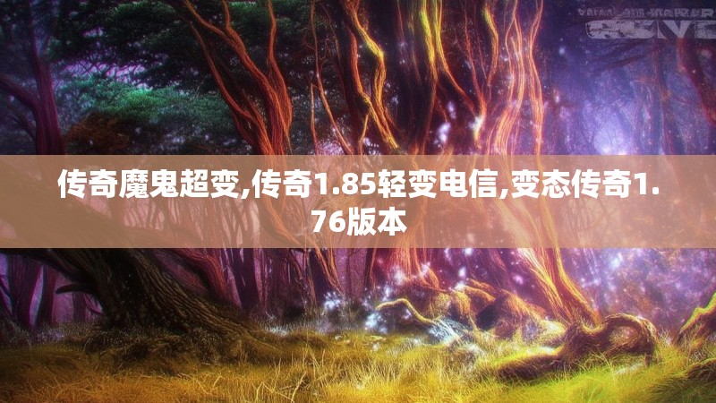 传奇魔鬼超变,传奇1.85轻变电信,变态传奇1.76版本