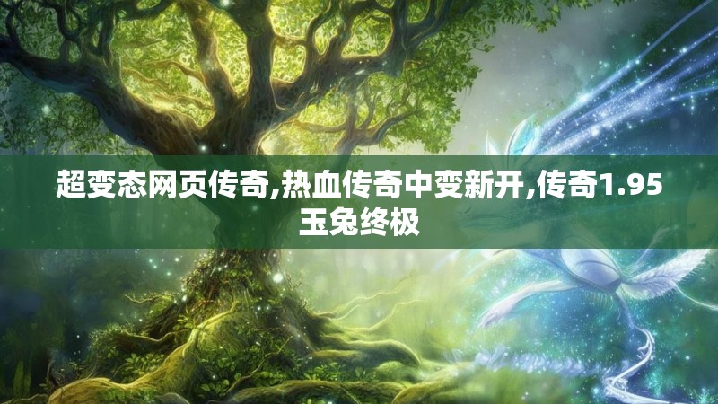 超变态网页传奇,热血传奇中变新开,传奇1.95玉兔终极