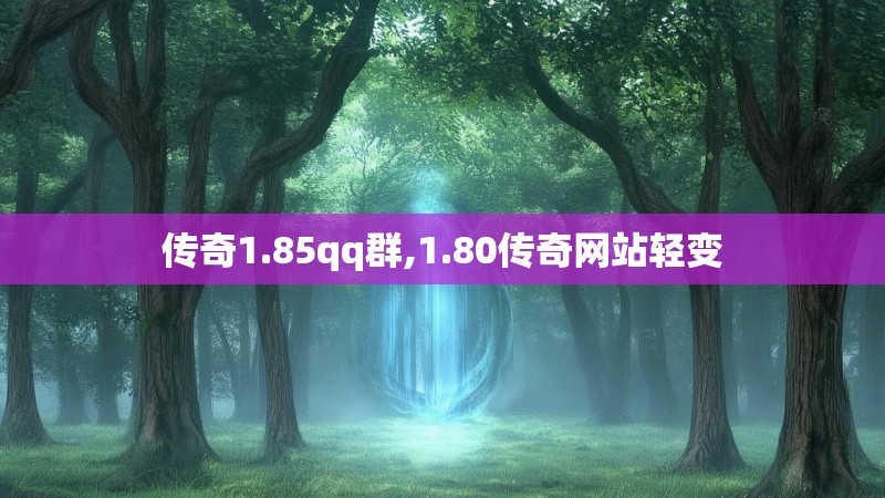 传奇1.85qq群,1.80传奇网站轻变