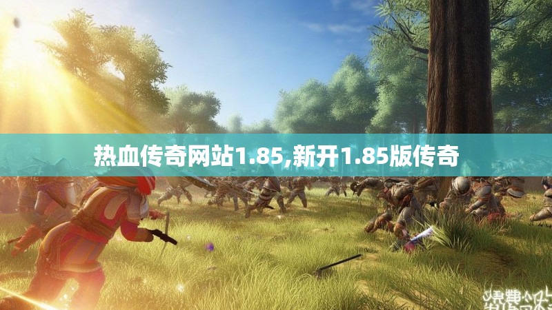 热血传奇网站1.85,新开1.85版传奇