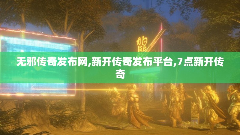 无邪传奇发布网,新开传奇发布平台,7点新开传奇
