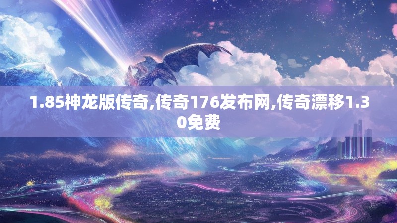 1.85神龙版传奇,传奇176发布网,传奇漂移1.30免费