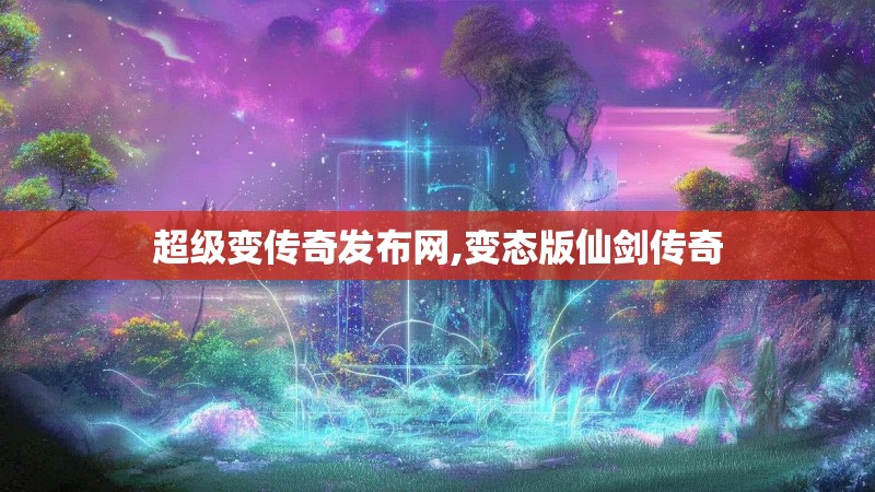 超级变传奇发布网,变态版仙剑传奇