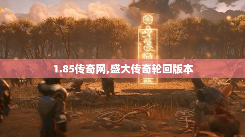 1.85传奇网,盛大传奇轮回版本