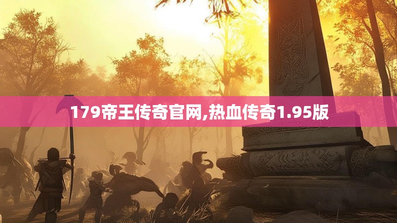 179帝王传奇官网,热血传奇1.95版
