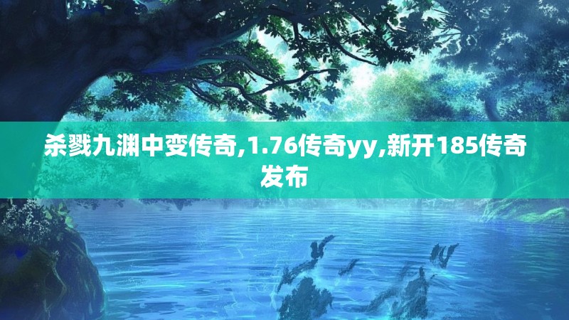 杀戮九渊中变传奇,1.76传奇yy,新开185传奇发布