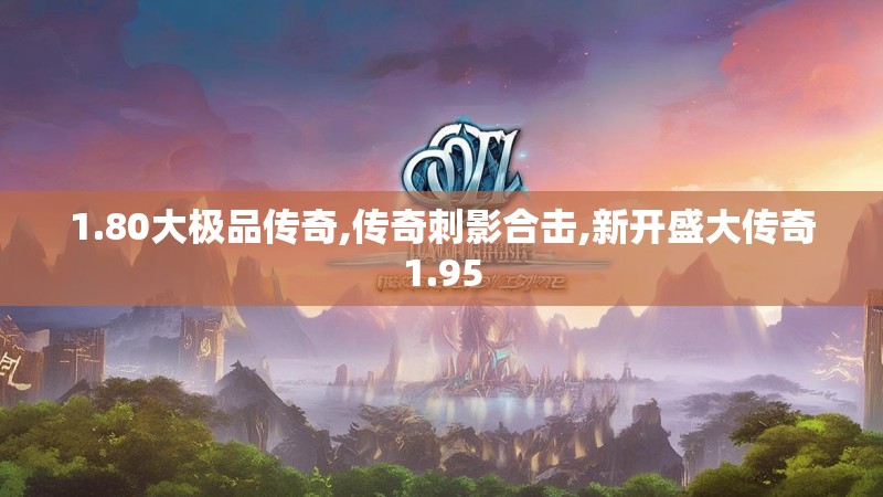 1.80大极品传奇,传奇刺影合击,新开盛大传奇1.95