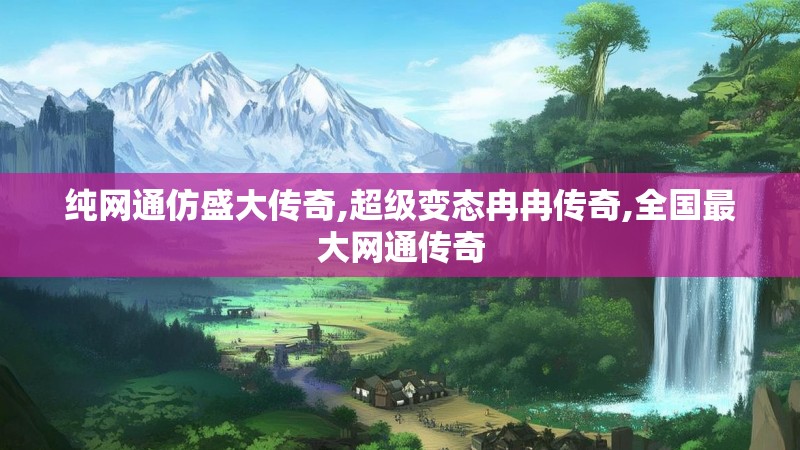 纯网通仿盛大传奇,超级变态冉冉传奇,全国最大网通传奇