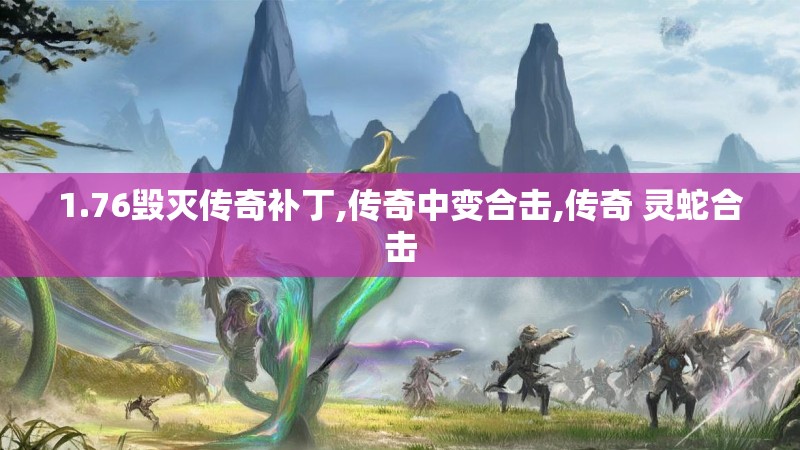 1.76毁灭传奇补丁,传奇中变合击,传奇 灵蛇合击