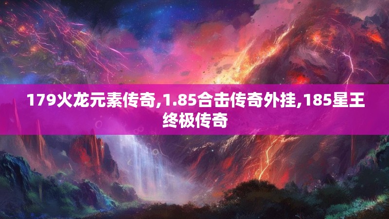 179火龙元素传奇,1.85合击传奇外挂,185星王终极传奇