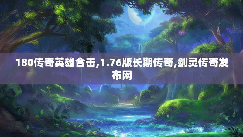 180传奇英雄合击,1.76版长期传奇,剑灵传奇发布网
