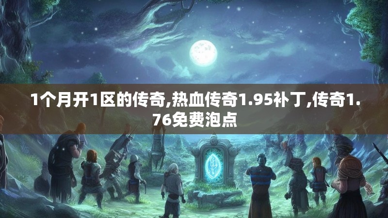 1个月开1区的传奇,热血传奇1.95补丁,传奇1.76免费泡点