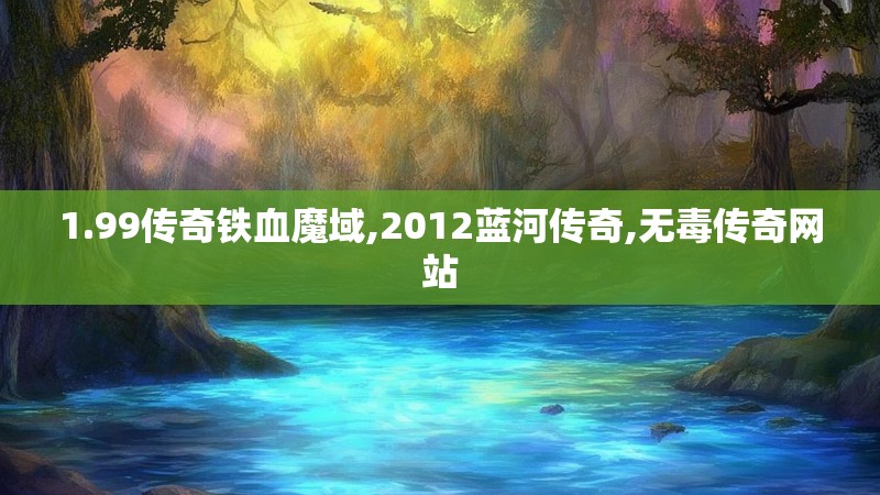 1.99传奇铁血魔域,2012蓝河传奇,无毒传奇网站
