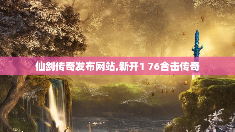 仙剑传奇发布网站,新开1 76合击传奇