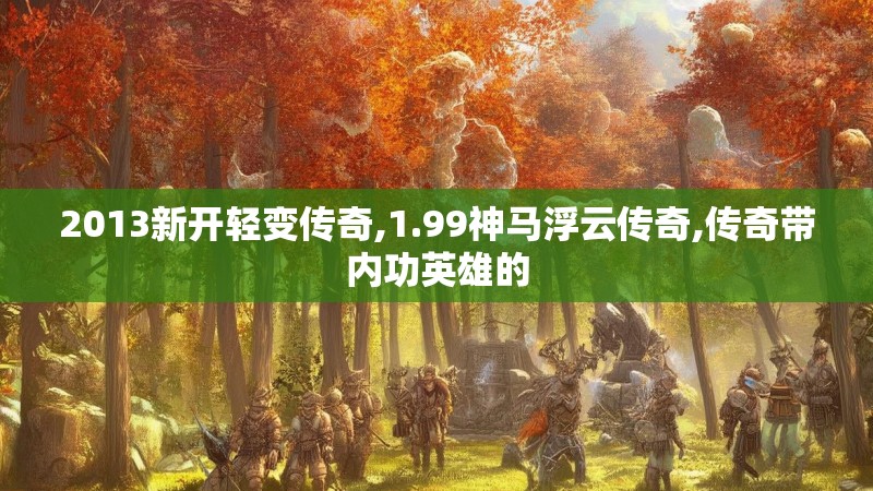 2013新开轻变传奇,1.99神马浮云传奇,传奇带内功英雄的