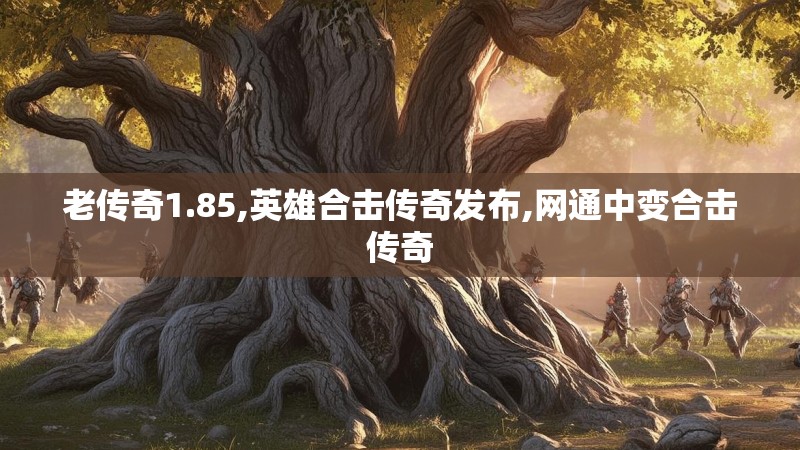 老传奇1.85,英雄合击传奇发布,网通中变合击传奇