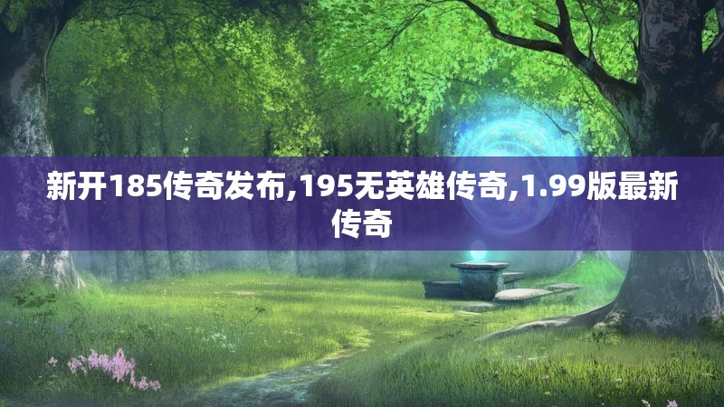 新开185传奇发布,195无英雄传奇,1.99版最新传奇