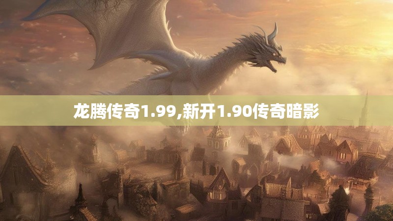龙腾传奇1.99,新开1.90传奇暗影