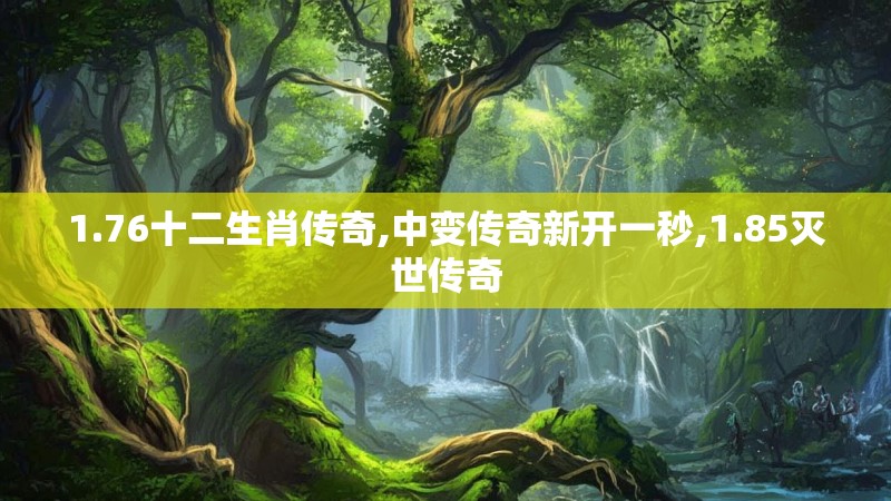 1.76十二生肖传奇,中变传奇新开一秒,1.85灭世传奇