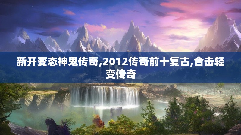 新开变态神鬼传奇,2012传奇前十复古,合击轻变传奇