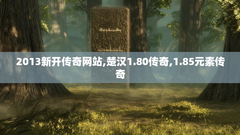 2013新开传奇网站,楚汉1.80传奇,1.85元素传奇