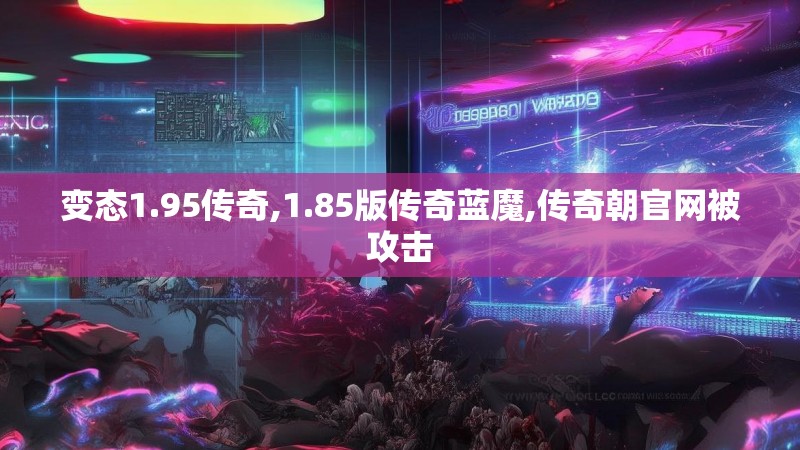 变态1.95传奇,1.85版传奇蓝魔,传奇朝官网被攻击