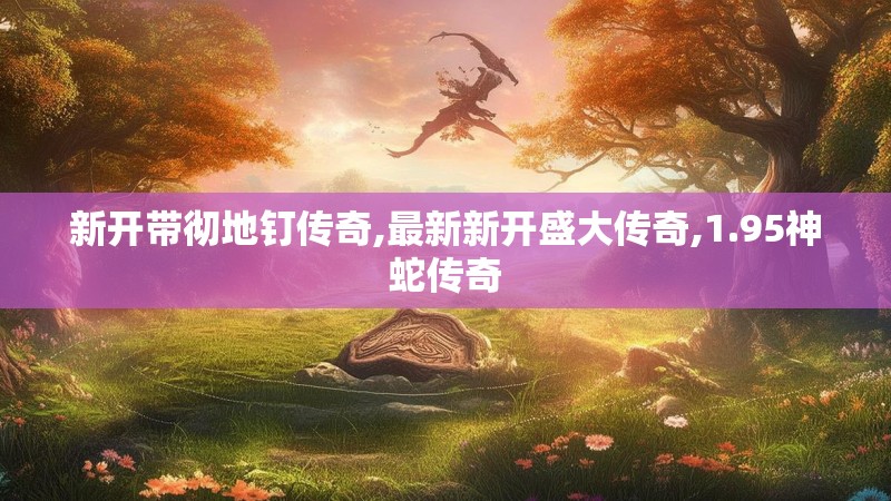 新开带彻地钉传奇,最新新开盛大传奇,1.95神蛇传奇