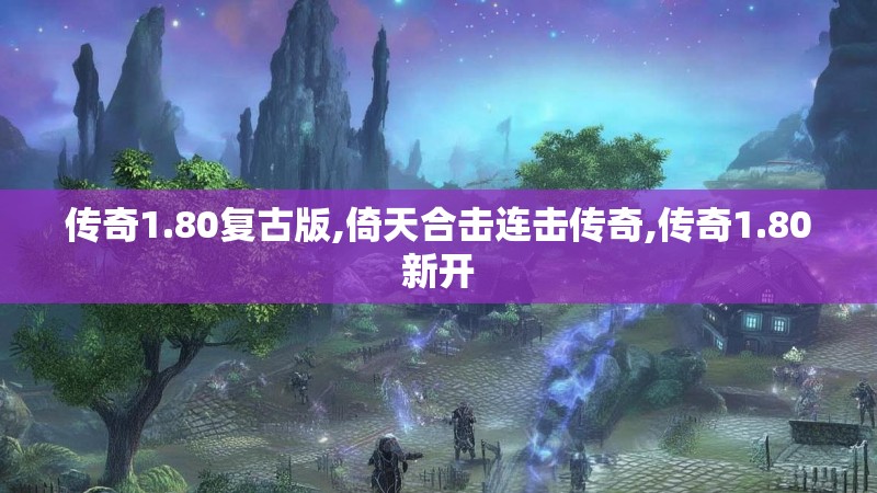 传奇1.80复古版,倚天合击连击传奇,传奇1.80新开