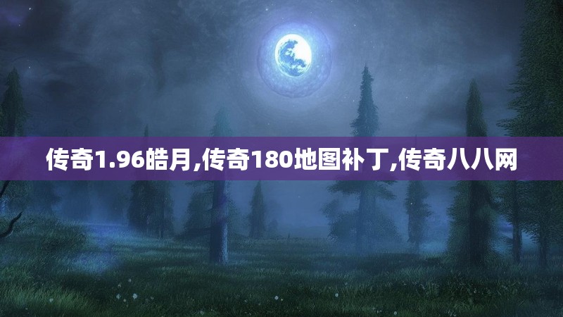 传奇1.96皓月,传奇180地图补丁,传奇八八网