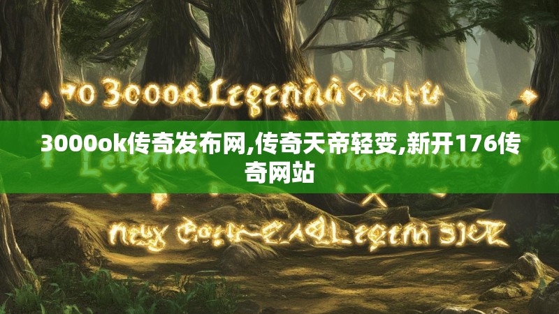 3000ok传奇发布网,传奇天帝轻变,新开176传奇网站