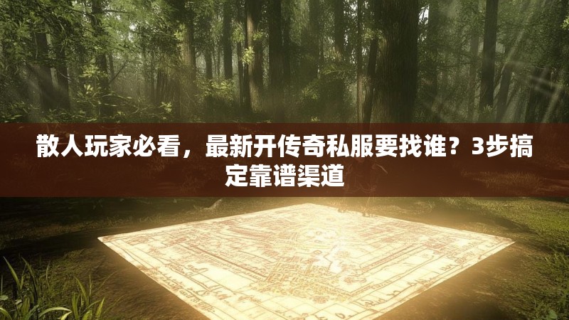 散人玩家必看，最新开传奇私服要找谁？3步搞定靠谱渠道
