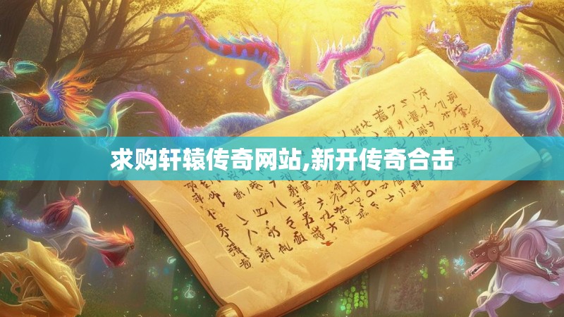 求购轩辕传奇网站,新开传奇合击