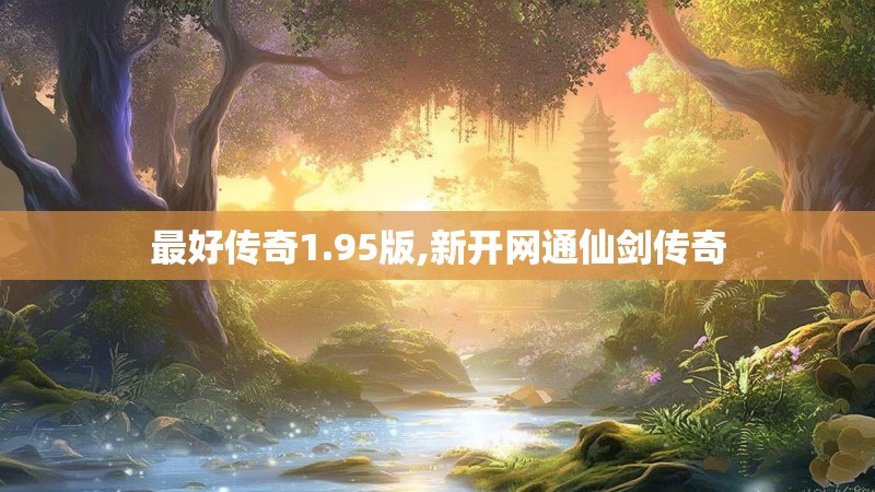 最好传奇1.95版,新开网通仙剑传奇