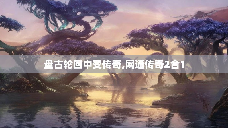 盘古轮回中变传奇,网通传奇2合1