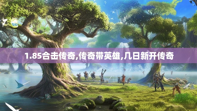 1.85合击传奇,传奇带英雄,几日新开传奇