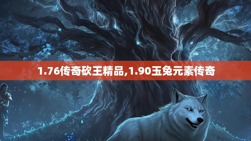 1.76传奇砍王精品,1.90玉兔元素传奇