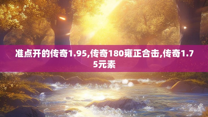准点开的传奇1.95,传奇180雍正合击,传奇1.75元素