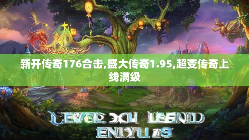 新开传奇176合击,盛大传奇1.95,超变传奇上线满级