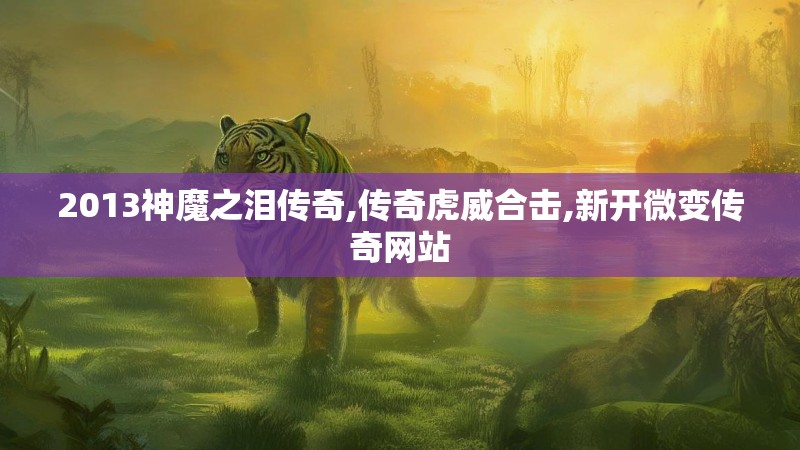 2013神魔之泪传奇,传奇虎威合击,新开微变传奇网站