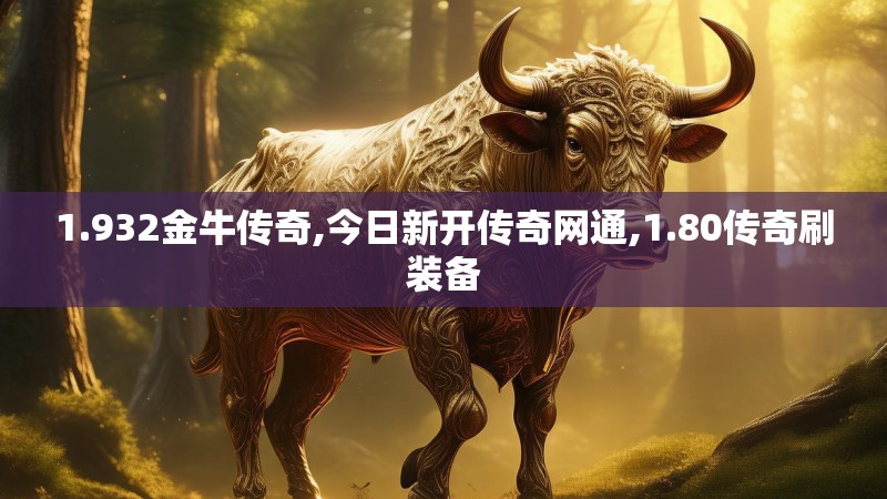 1.932金牛传奇,今日新开传奇网通,1.80传奇刷装备