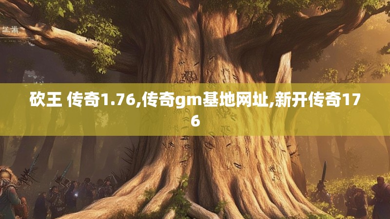 砍王 传奇1.76,传奇gm基地网址,新开传奇176