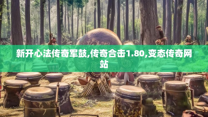 新开心法传奇军鼓,传奇合击1.80,变态传奇网站