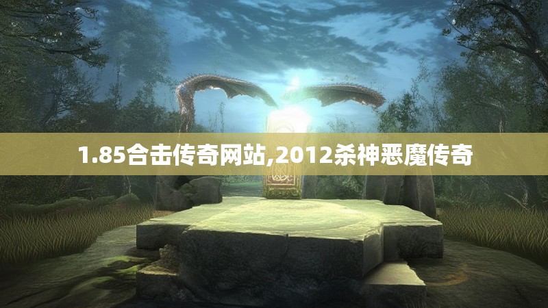 1.85合击传奇网站,2012杀神恶魔传奇